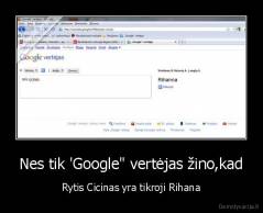 Nes tik 'Google" vertėjas žino,kad - Rytis Cicinas yra tikroji Rihana