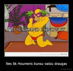 Nes tik Houmeris bunsu vaisiu draugas - 
