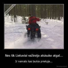 Nes tik Lietuviai važinėja atsisuke atgal... - Ir nemato kas laukia priekyje...