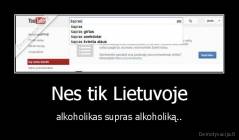 Nes tik Lietuvoje - alkoholikas supras alkoholiką..