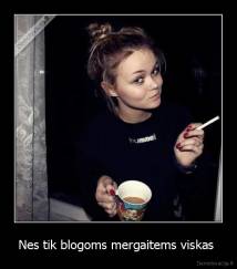 Nes tik blogoms mergaitems viskas  - 