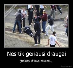 Nes tik geriausi draugai - juokiasi iš Tavo nelaimių.