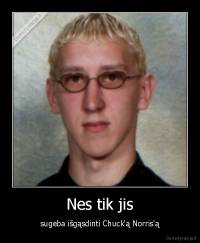 Nes tik jis - sugeba išgąsdinti Chuck'ą Norris'ą