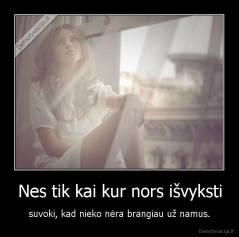 Nes tik kai kur nors išvyksti -  suvoki, kad nieko nėra brangiau už namus. 