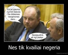 Nes tik kvailiai negeria - 