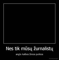 Nes tik mūsų žurnalistų - anglu kalbos žinios puikios