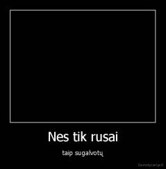 Nes tik rusai - taip sugalvotų