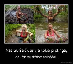 Nes tik Šalčiūtė yra tokia protinga, - kad užsidėtų pirštines atvirkščiai...