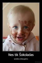 Nes tik Šokoladas - suteikia džiaugsmo