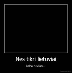 Nes tikri lietuviai - kalba rusiškai...