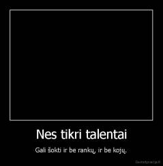 Nes tikri talentai - Gali šokti ir be rankų, ir be kojų.