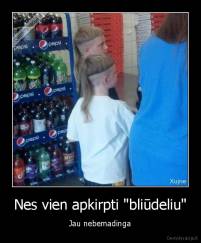 Nes vien apkirpti "bliūdeliu" - Jau nebemadinga