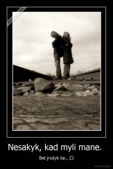 Nesakyk, kad myli mane.  - Bet įrodyk tai...♥