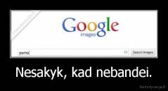 Nesakyk, kad nebandei. - 