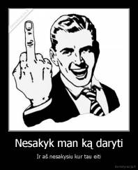 Nesakyk man ką daryti - Ir aš nesakysiu kur tau eiti