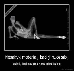 Nesakyk moteriai, kad ji nuostabi, - sakyk, kad daugiau nėra tokių kaip ji