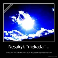 Nesakyk "niekada"... - Nesakyk "niekada" kalbedamas apie ateiti. Ateityje sis zodis praras savo reiksme