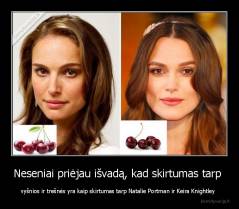 Neseniai priėjau išvadą, kad skirtumas tarp  - vyšnios ir trešnės yra kaip skirtumas tarp Natalie Portman ir Keira Knightley 