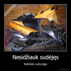 Nesidžiauk sudėjęs - Neliūdėk subyrėjęs