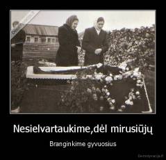 Nesielvartaukime,dėl mirusiūjų - Branginkime gyvuosius