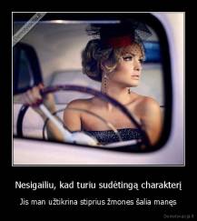 Nesigailiu, kad turiu sudėtingą charakterį - Jis man užtikrina stiprius žmones šalia manęs