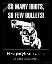 Nesiginčyk su kvailiu, - vistiek tave įveiks patirtimi...