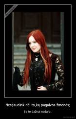 Nesijaudink dėl to,ką pagalvos žmonės; - jie to dažnai nedaro.