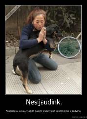 Nesijaudink. - Anksčiau ar vėliau, Motulė gamta atkeršys už jų kankinimą ir žudymą.