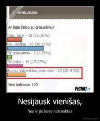 Nesijausk vienišas, - Nes ir jis buvo nutrenktas