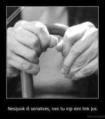 Nesijuok iš senatvės, nes tu irgi eini link jos. - 