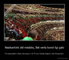 Nesikankink dėl medalio, Bet verta kovot ligi galo - Kol nepraradom vilties, Net jeigu ir vėl Tik per klaidą netapom mes čempionais.