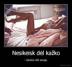 Nesikeisk dėl kažko - - keiskis dėl savęs.