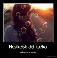 Nesikeisk dėl kažko. - Keiskis dėl savęs.