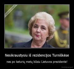Nesikraustysiu iš rezidencijos Turniškėse - nes po keturių metų būsiu Lietuvos prezidentė!