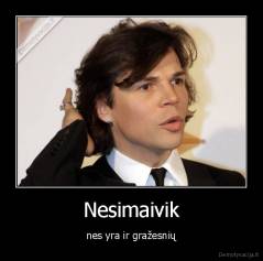 Nesimaivik - nes yra ir gražesnių