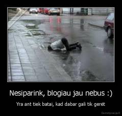 Nesiparink, blogiau jau nebus :) - Yra ant tiek batai, kad dabar gali tik gerėt