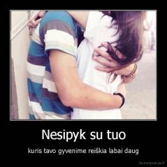 Nesipyk su tuo - kuris tavo gyvenime reiškia labai daug