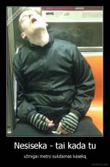 Nesiseka - tai kada tu - užmigai metro sukdamas kaseką