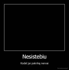Nesistebiu - Kodėl jai pakrikę nervai