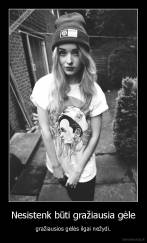 Nesistenk būti gražiausia gėle - gražiausios gėlės ilgai nežydi.