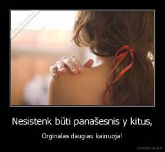 Nesistenk būti panašesnis y kitus, - Orginalas daugiau kainuoja!