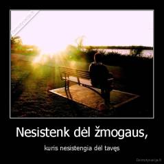 Nesistenk dėl žmogaus, - kuris nesistengia dėl tavęs