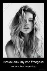 Neskaudink mylimo žmogaus - nes vieną dieną bus per daug