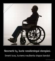 Nesmerk tų, kurie nesėkmingai stengiasi. - Smerk tuos, kuriems neužtenka drąsos bandyti