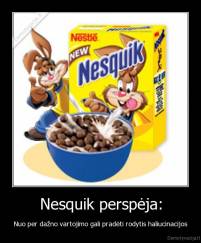 Nesquik perspėja: - Nuo per dažno vartojimo gali pradėti rodytis haliucinacijos