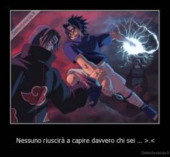 Nessuno riuscirà a capire davvero chi sei ... >.< - 