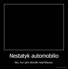 Nestatyk automobilio - ten, kur jam stovėti nepriklauso.