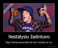 Nestatysiu žadintuvo - Tegul likimas sprendžia eit man mokytis ar ne.