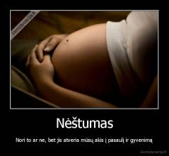 Nėštumas - Nori to ar ne, bet jis atveria mūsų akis į pasaulį ir gyvenimą
