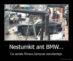Nestumkit ant BMW... - Cia seriala filmavo,Semyras nenukentejo.